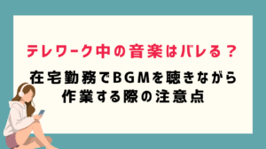 テレワーク中の音楽はバレる？在宅勤務でBGMを聴きながら作業する際の注意点