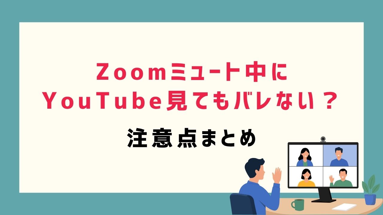 Zoomミュート中にYouTube見てもバレない？注意点まとめ