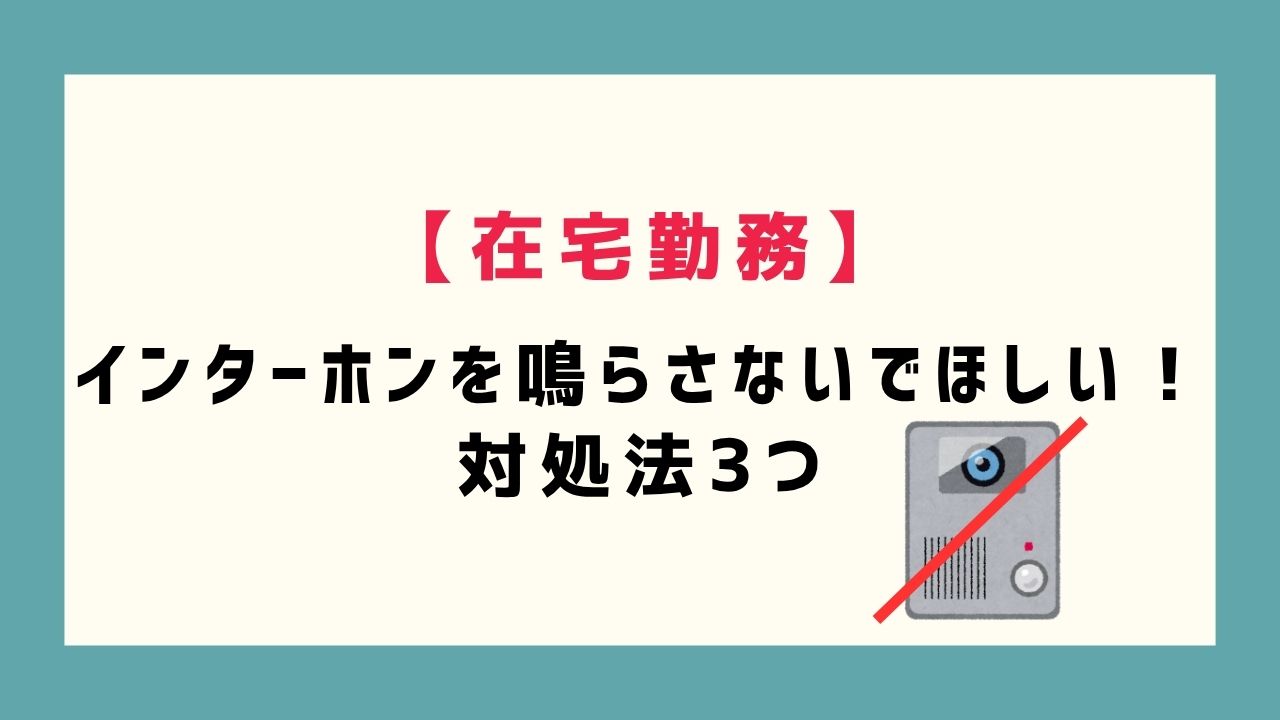 【在宅勤務】インターホンを鳴らさないでほしい人の対処法3つ